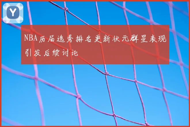 NBA历届选秀排名更新状元群星表现引发后续讨论