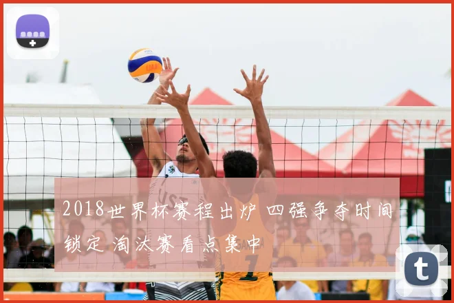 2018世界杯赛程出炉 四强争夺时间锁定 淘汰赛看点集中