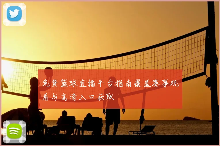 免费篮球直播平台指南覆盖赛事观看与高清入口获取