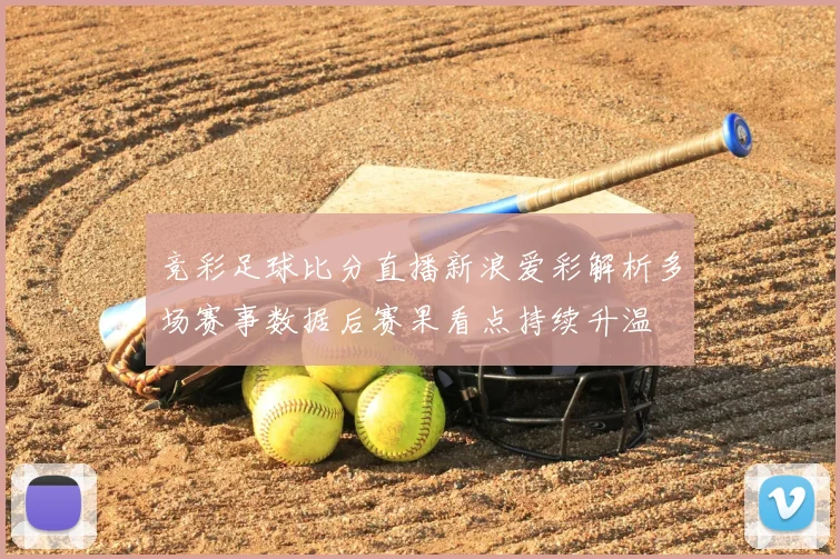 竞彩足球比分直播新浪爱彩解析多场赛事数据后赛果看点持续升温