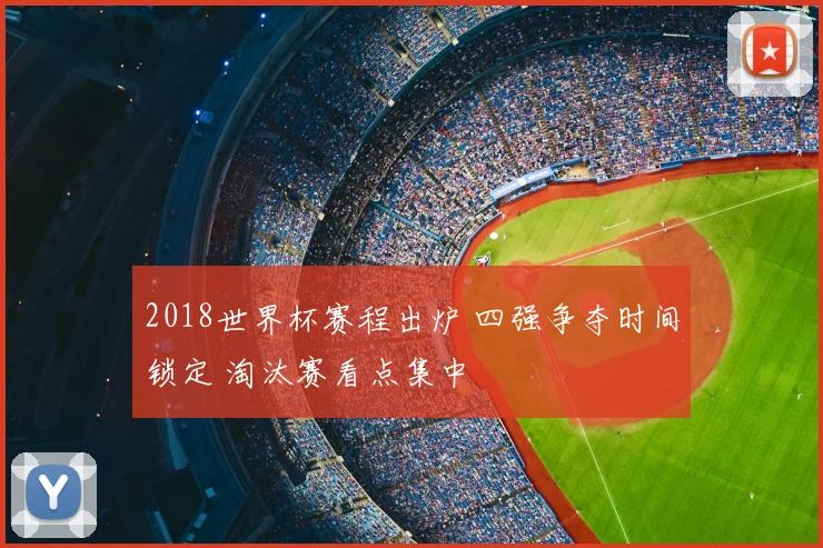 2018世界杯赛程出炉 四强争夺时间锁定 淘汰赛看点集中