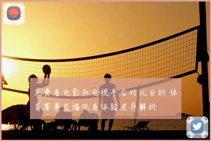 免费看电影和电视平台对比分析 体育赛事直播观看体验差异解析