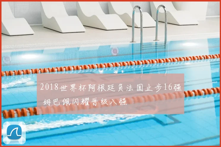 2018世界杯阿根廷负法国止步16强 姆巴佩闪耀晋级八强