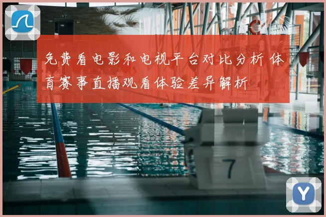 免费看电影和电视平台对比分析 体育赛事直播观看体验差异解析