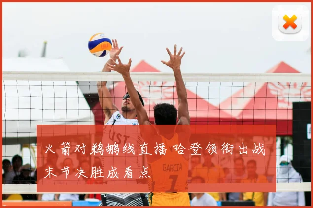 火箭对鹈鹕线直播 哈登领衔出战 末节决胜成看点