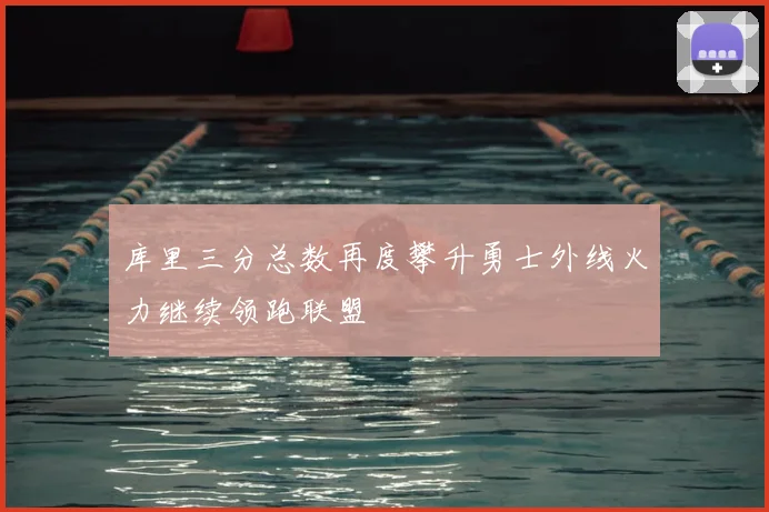 库里三分总数再度攀升勇士外线火力继续领跑联盟