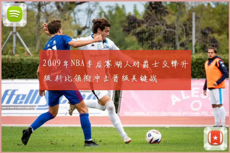 2009年NBA季后赛湖人对爵士交锋升级 科比领衔冲击晋级关键战
