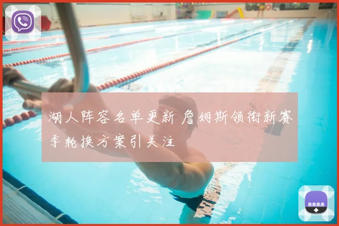 湖人阵容名单更新 詹姆斯领衔新赛季轮换方案引关注