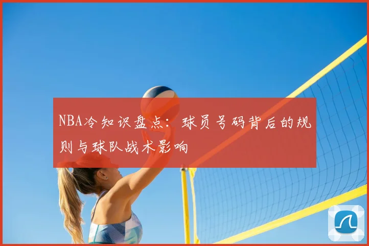 NBA冷知识盘点:球员号码背后的规则与球队战术影响