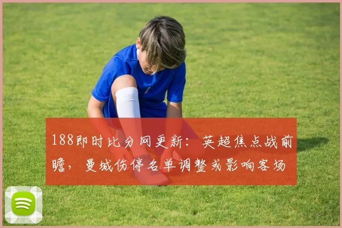 188即时比分网更新:英超焦点战前瞻,曼城伤停名单调整或影响客场争胜