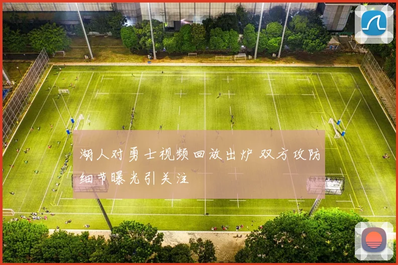 湖人对勇士视频回放出炉 双方攻防细节曝光引关注