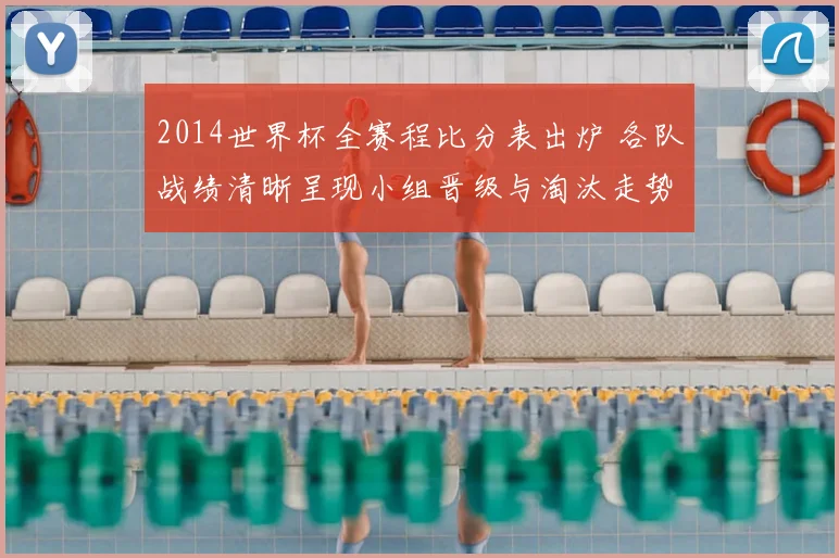 2014世界杯全赛程比分表出炉 各队战绩清晰呈现小组晋级与淘汰走势