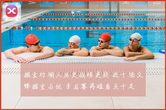 掘金对湖人历史战绩更新 近十场交锋掘金占优 季后赛再碰看点十足