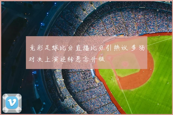竞彩足球比分直播比分引热议 多场对决上演逆转悬念升级