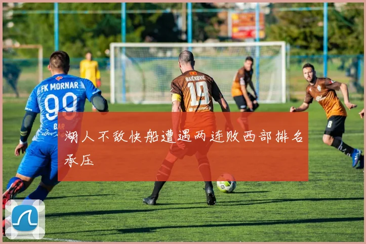 湖人不敌快船遭遇两连败西部排名承压