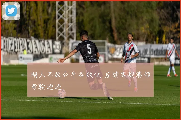 湖人不敌公牛吞败仗 后续客战赛程考验连连